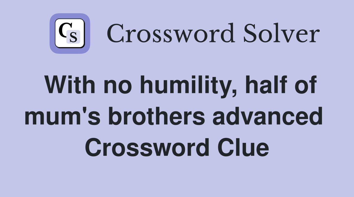 With no humility, half of mum's brothers advanced  Crossword Clue