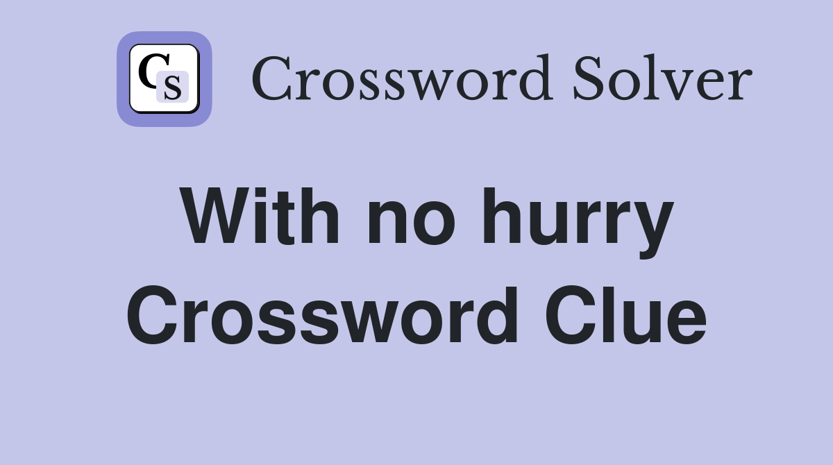 With no hurry Crossword Clue