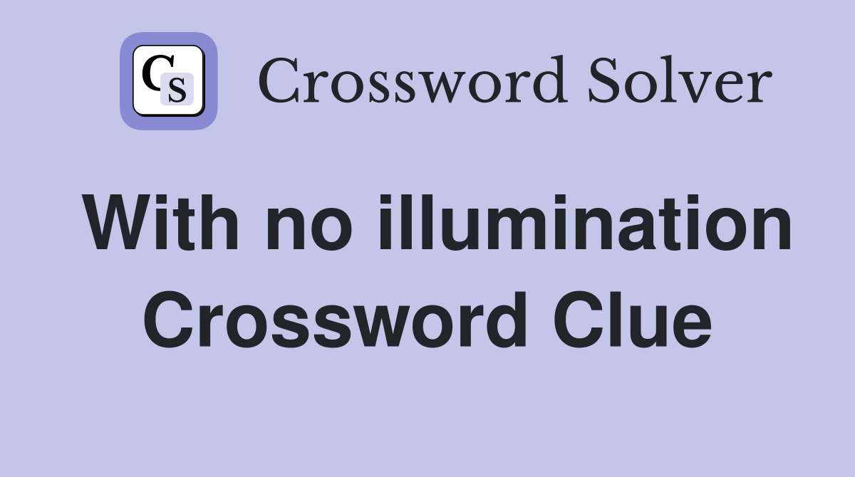 With no illumination Crossword Clue