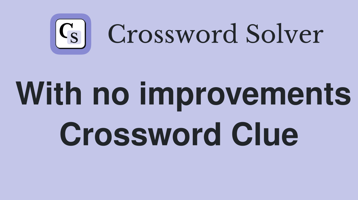 With no improvements Crossword Clue