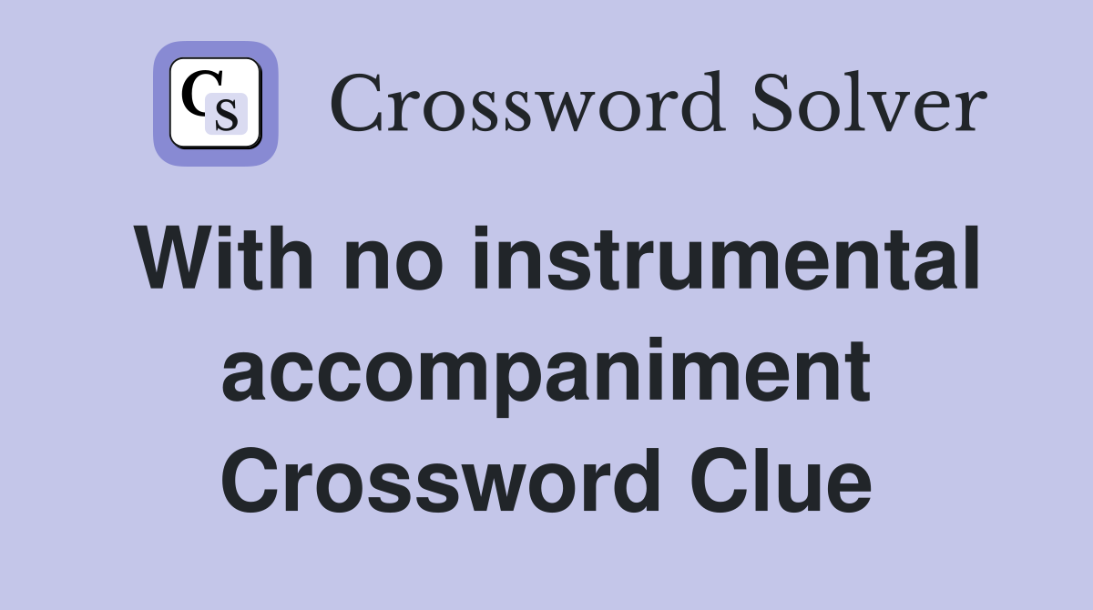 With no instrumental accompaniment Crossword Clue