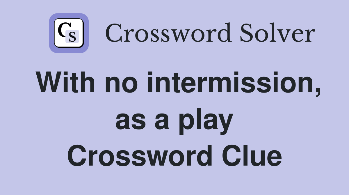 With no intermission, as a play Crossword Clue