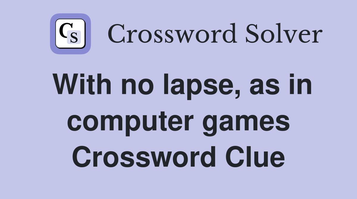 With no lapse, as in computer games Crossword Clue