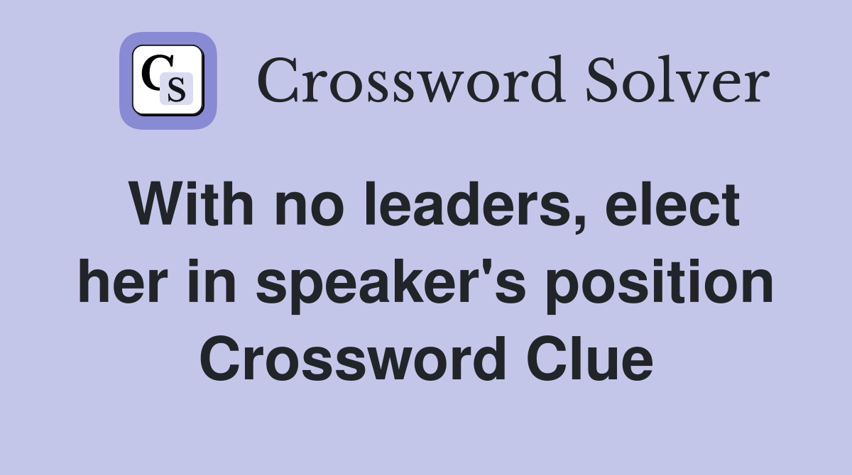 With no leaders, elect her in speaker's position Crossword Clue