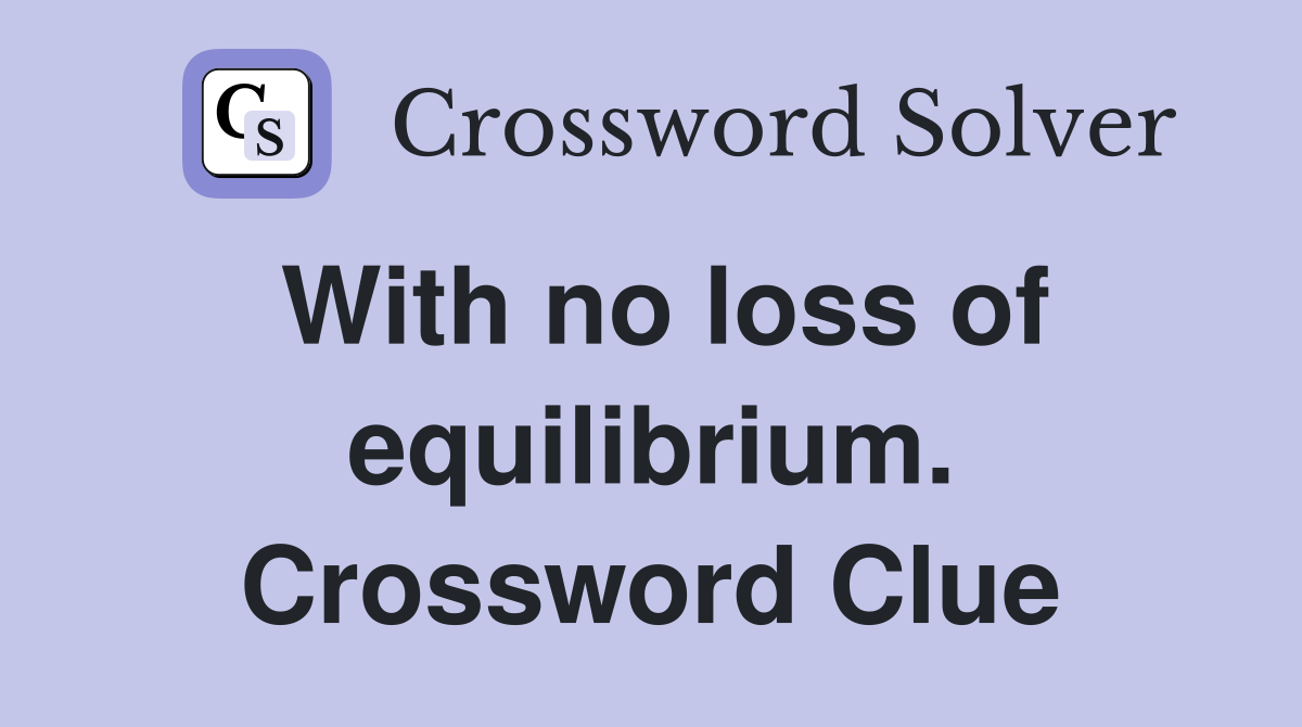 With no loss of equilibrium. Crossword Clue