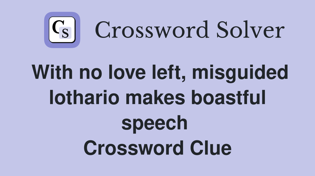 With no love left, misguided lothario makes boastful speech  Crossword Clue