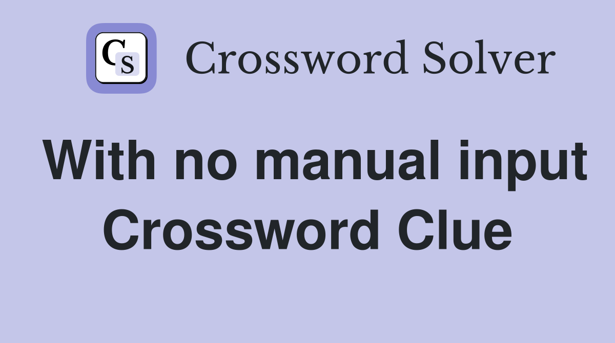 With no manual input Crossword Clue