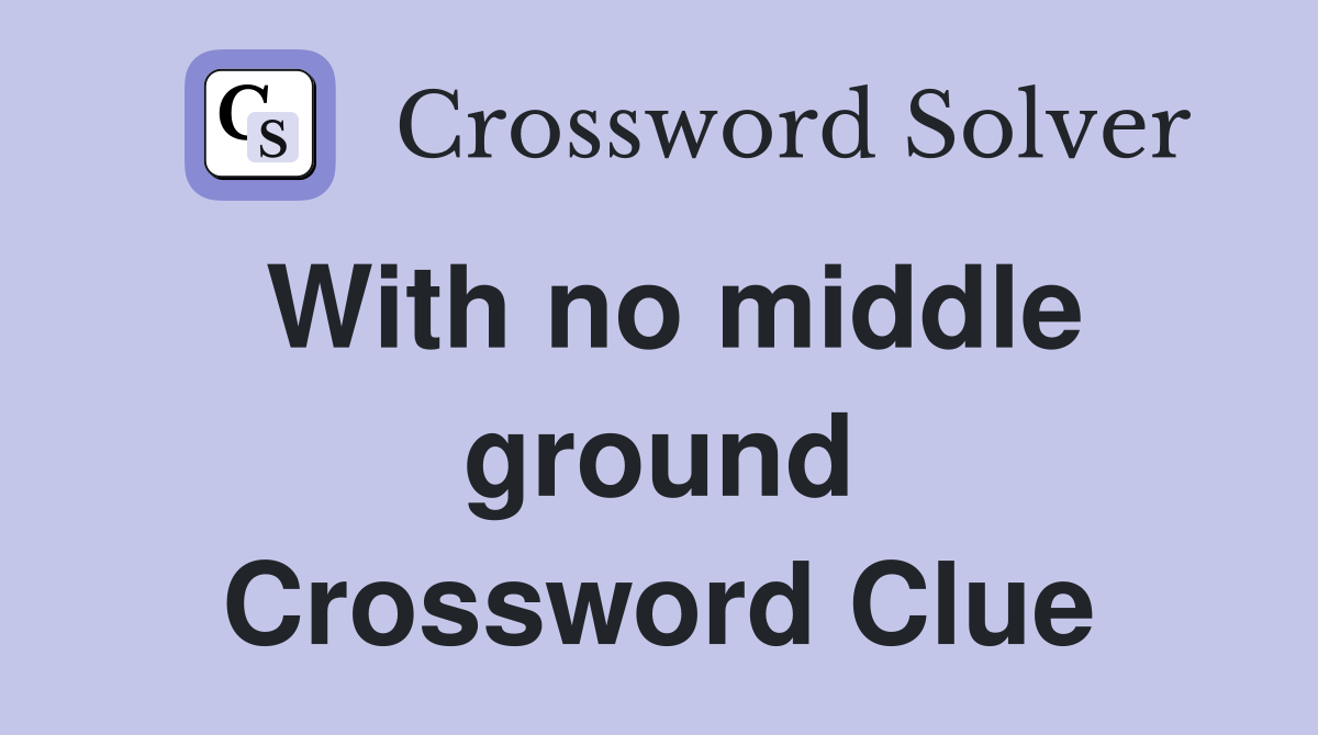 With no middle ground Crossword Clue