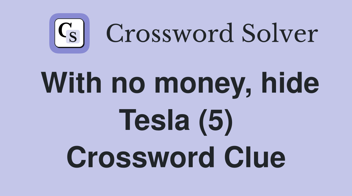 With no money, hide Tesla (5) Crossword Clue