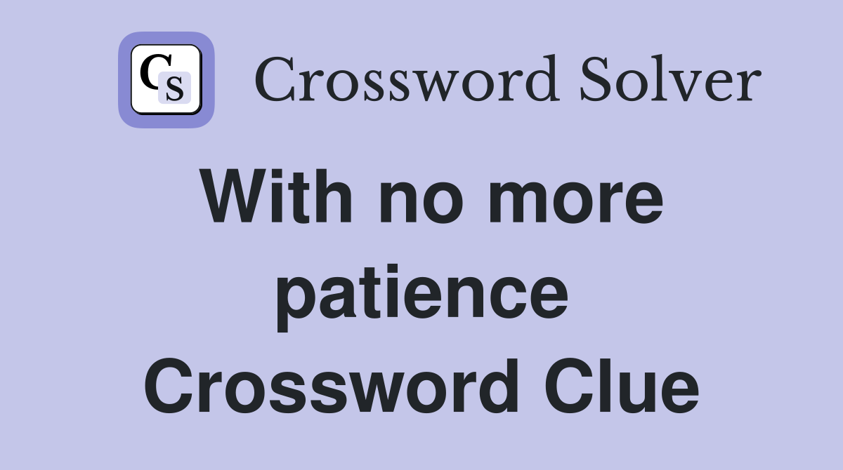 With no more patience Crossword Clue