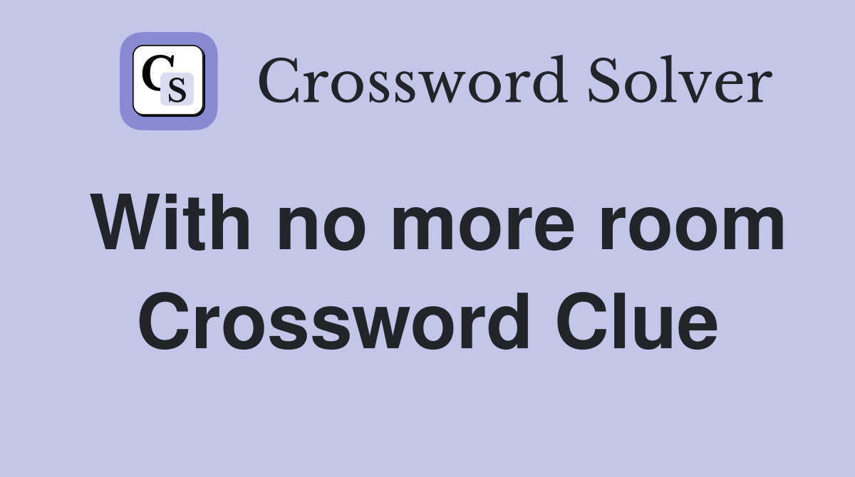 With no more room Crossword Clue