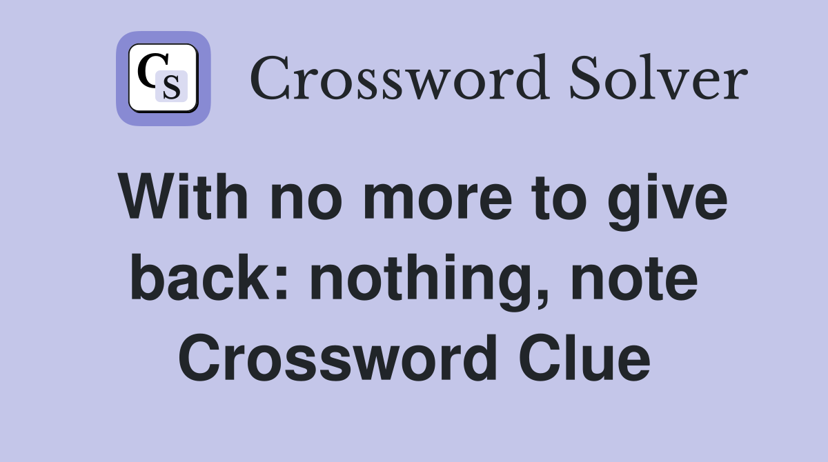With no more to give back: nothing, note Crossword Clue