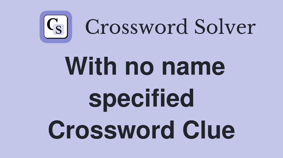 With no name specified Crossword Clue