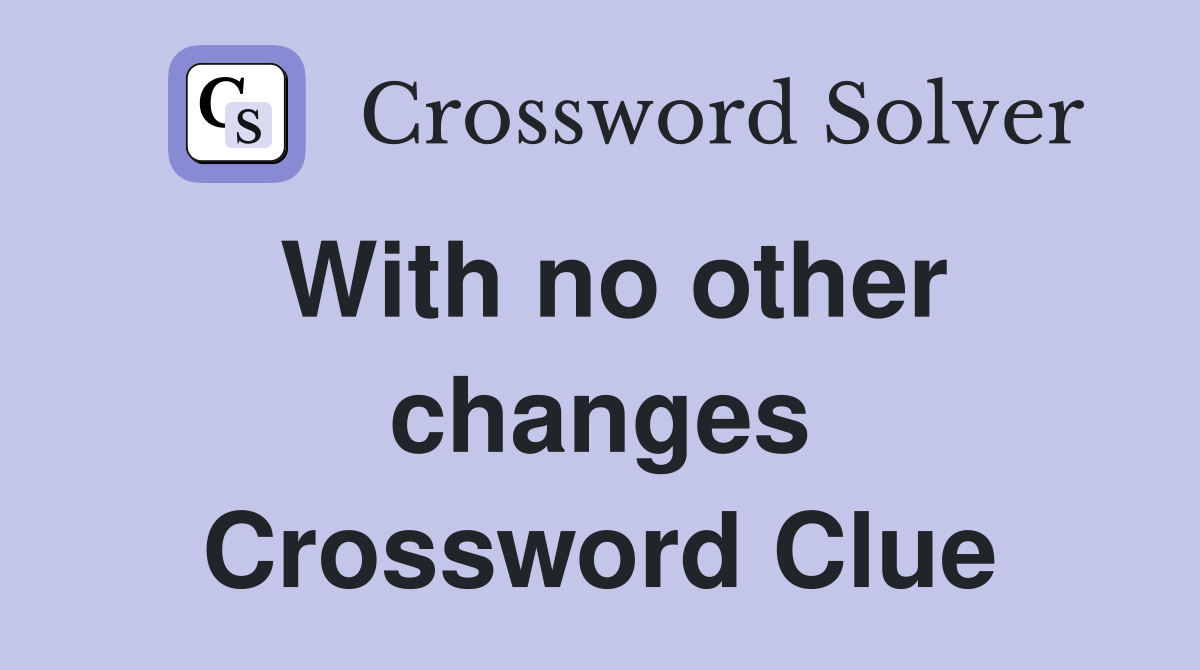 With no other changes Crossword Clue