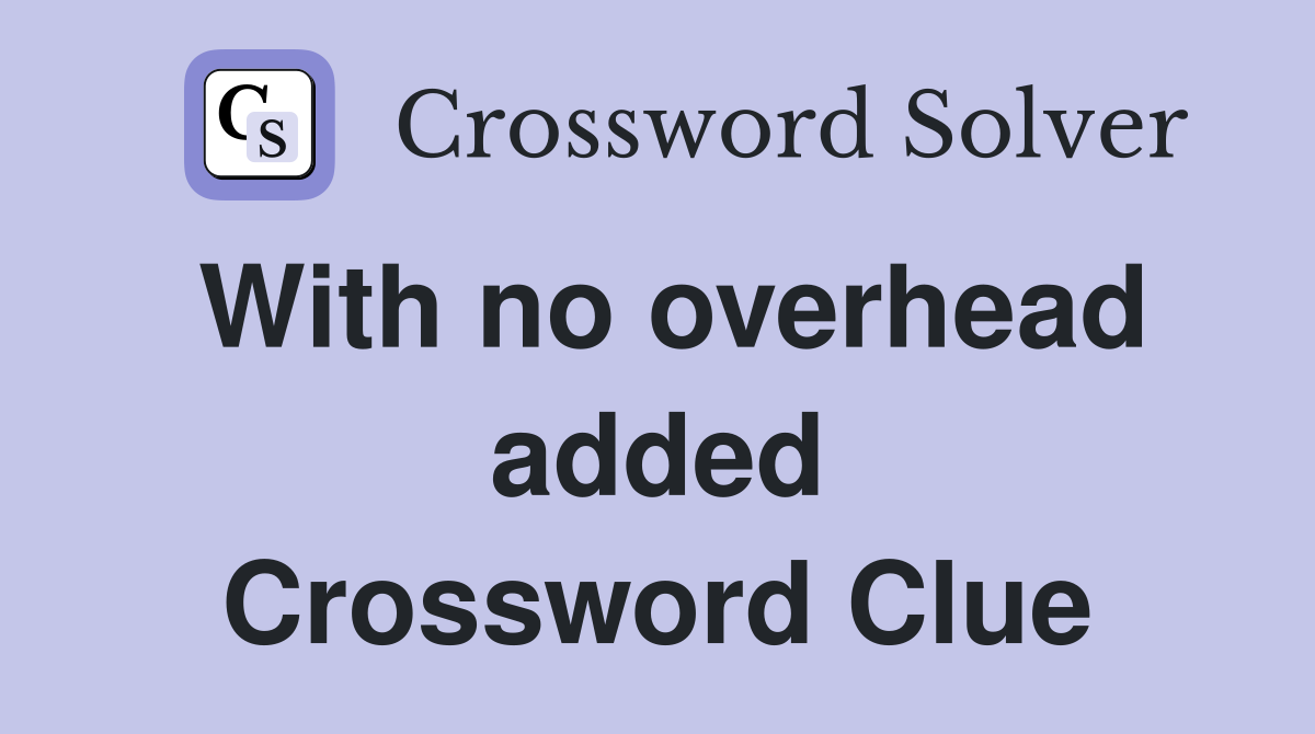 With no overhead added Crossword Clue