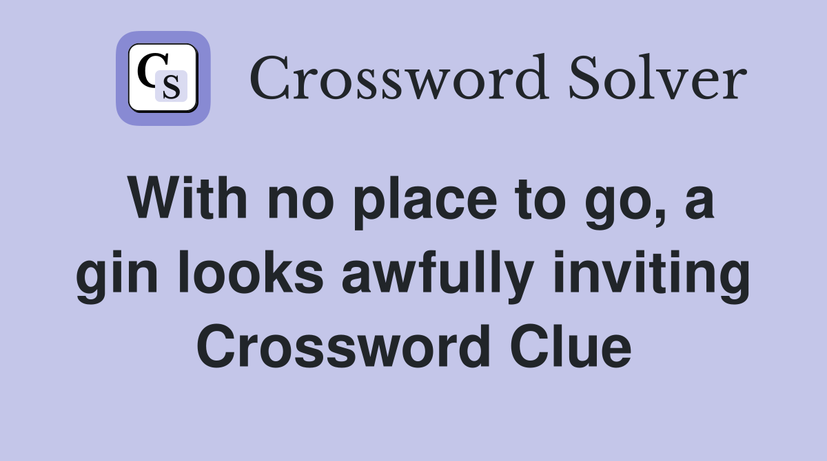 With no place to go, a gin looks awfully inviting Crossword Clue