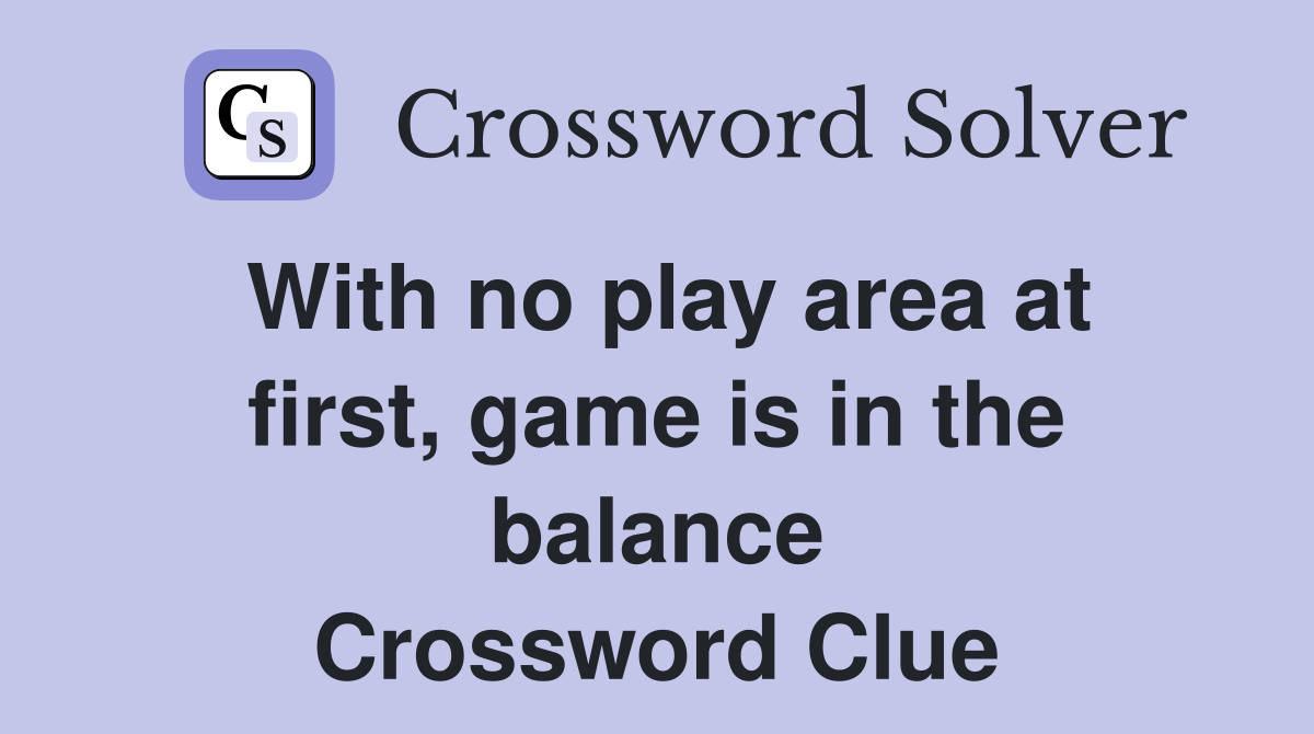 With no play area at first, game is in the balance Crossword Clue