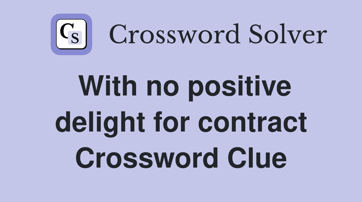 With no positive delight for contract Crossword Clue