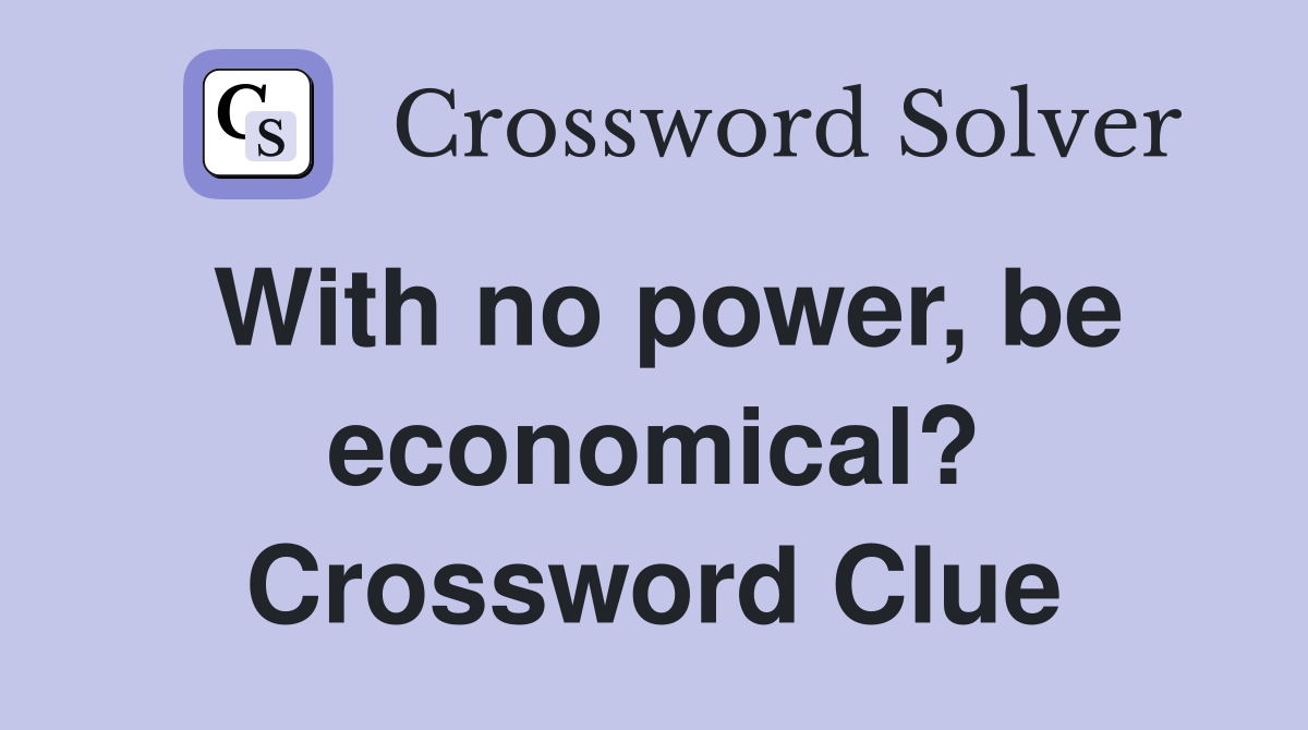 With no power, be economical? Crossword Clue