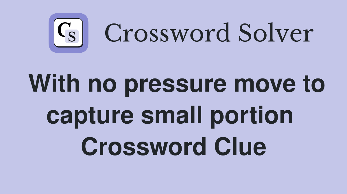 With no pressure move to capture small portion  Crossword Clue
