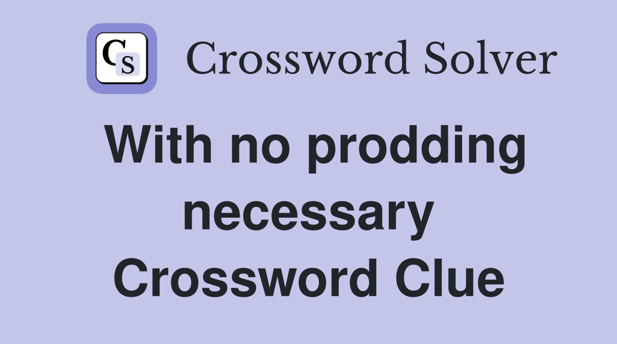 With no prodding necessary Crossword Clue