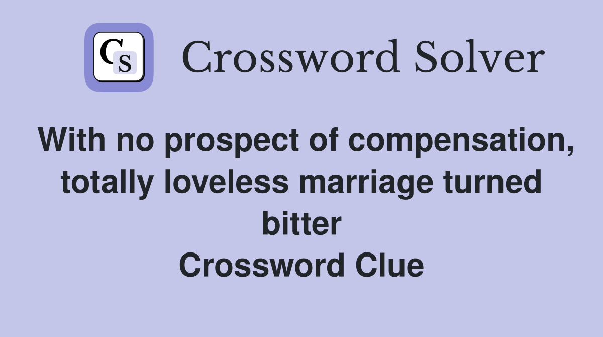 With no prospect of compensation, totally loveless marriage turned bitter Crossword Clue