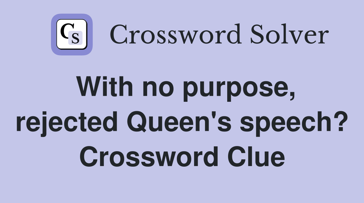 With no purpose, rejected Queen's speech? Crossword Clue