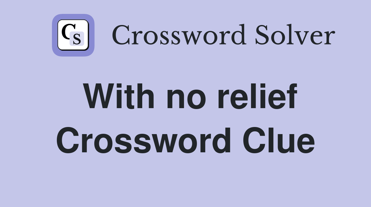 With no relief Crossword Clue