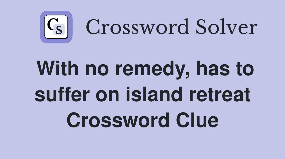 With no remedy, has to suffer on island retreat Crossword Clue