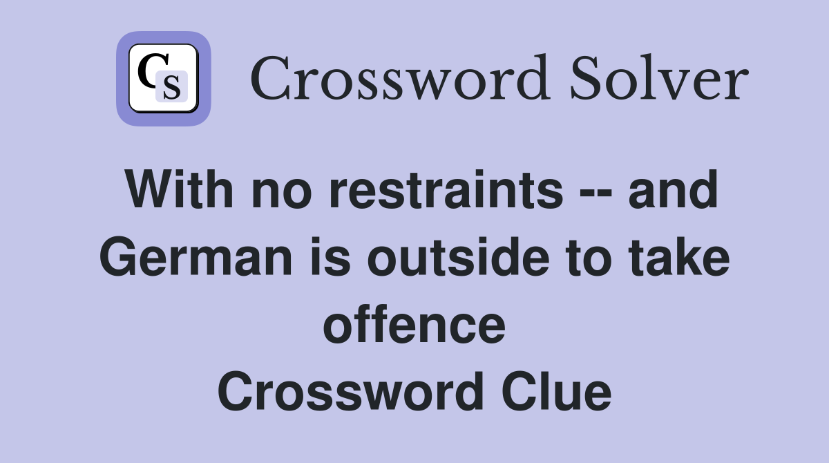 With no restraints -- and German is outside to take offence Crossword Clue