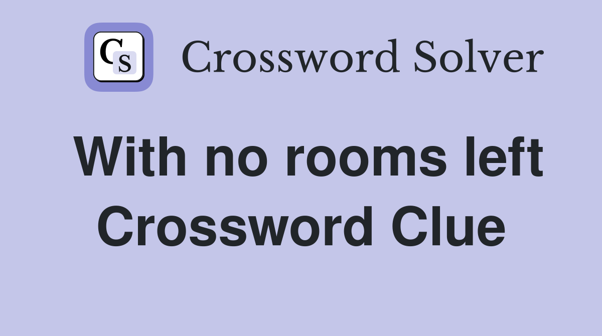 With no rooms left Crossword Clue