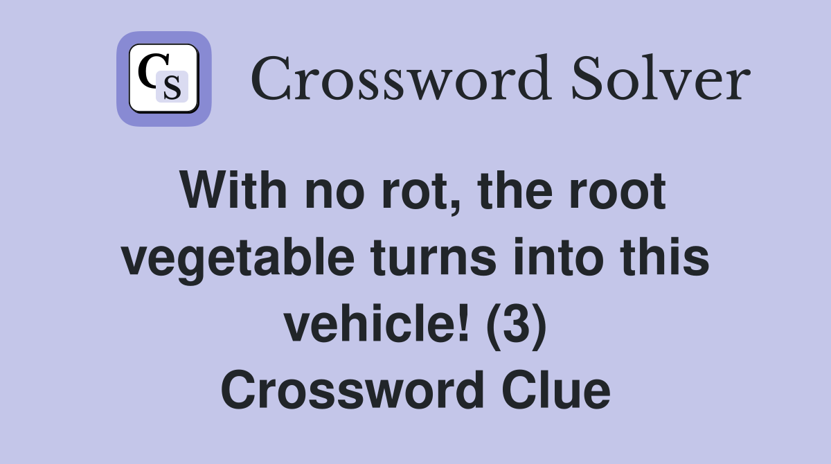 With no rot, the root vegetable turns into this vehicle! (3) Crossword Clue