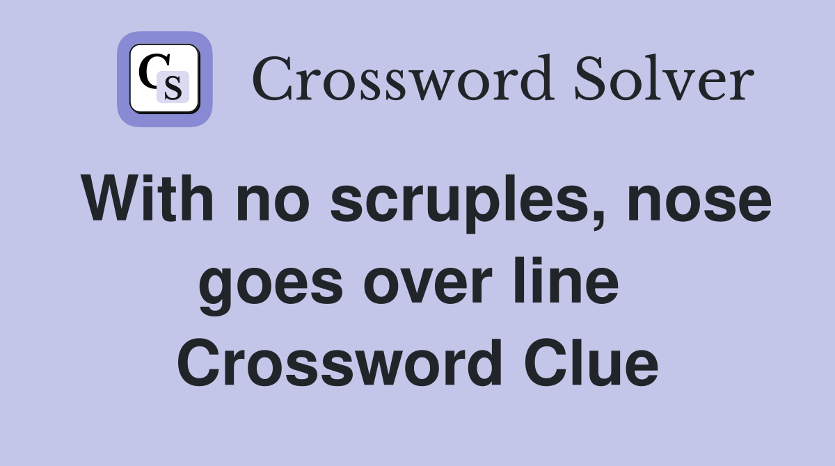 With no scruples, nose goes over line  Crossword Clue