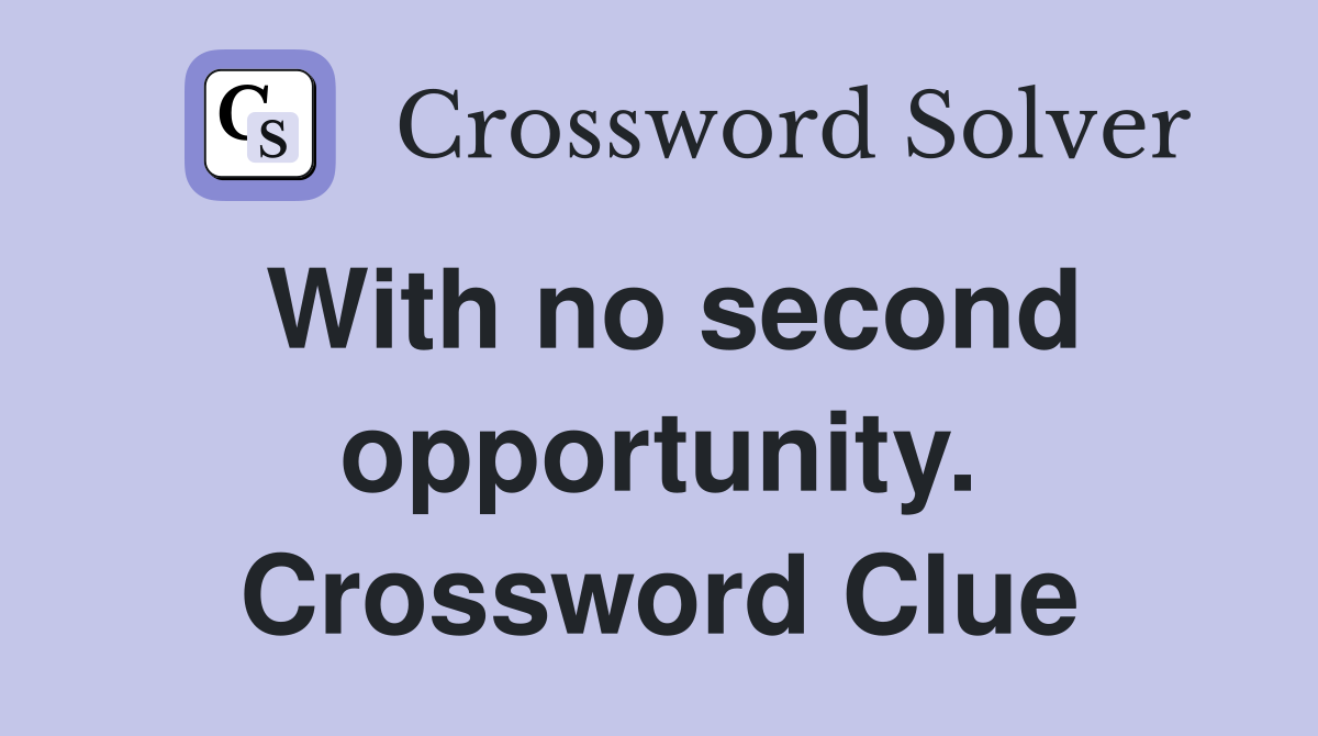 With no second opportunity. Crossword Clue