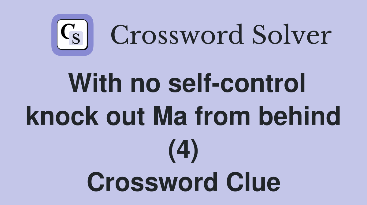With no self-control knock out Ma from behind (4) Crossword Clue