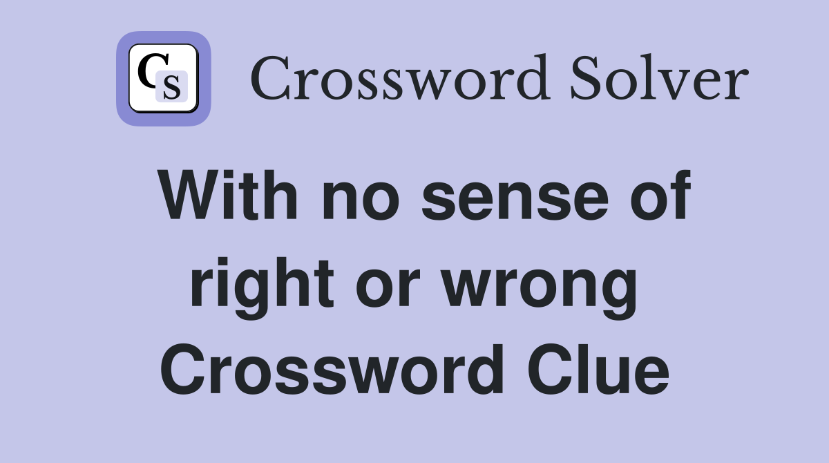 With no sense of right or wrong Crossword Clue