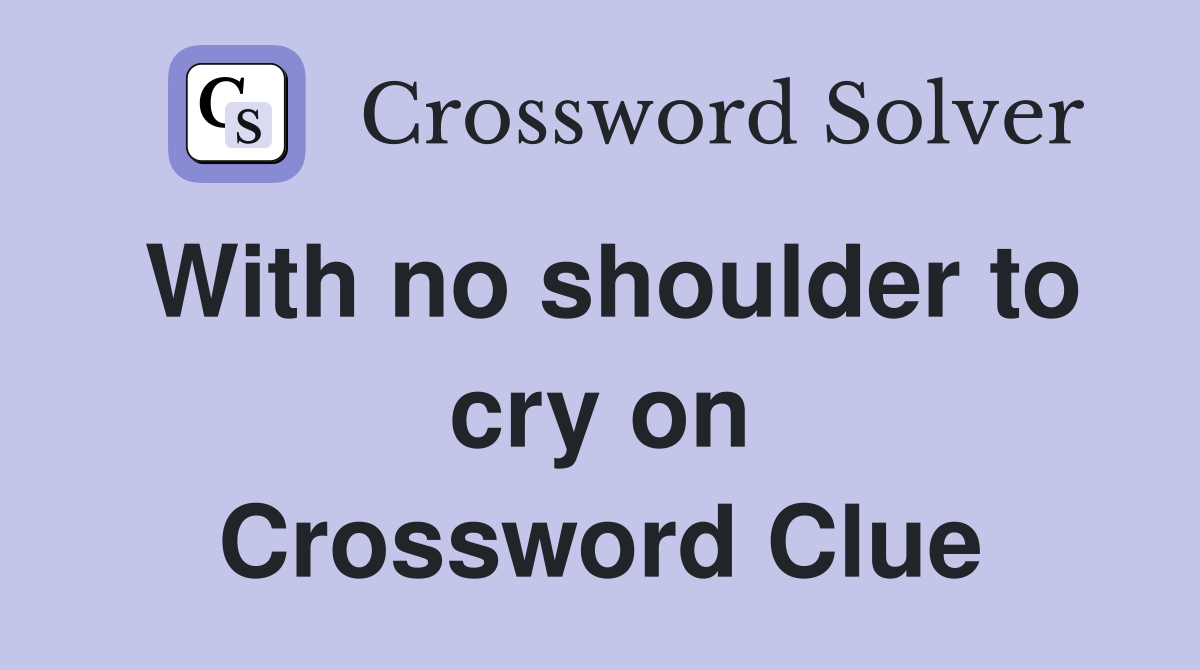 With no shoulder to cry on Crossword Clue