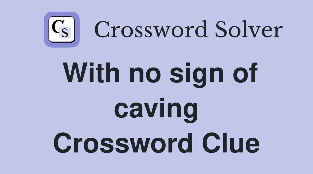 With no sign of caving Crossword Clue