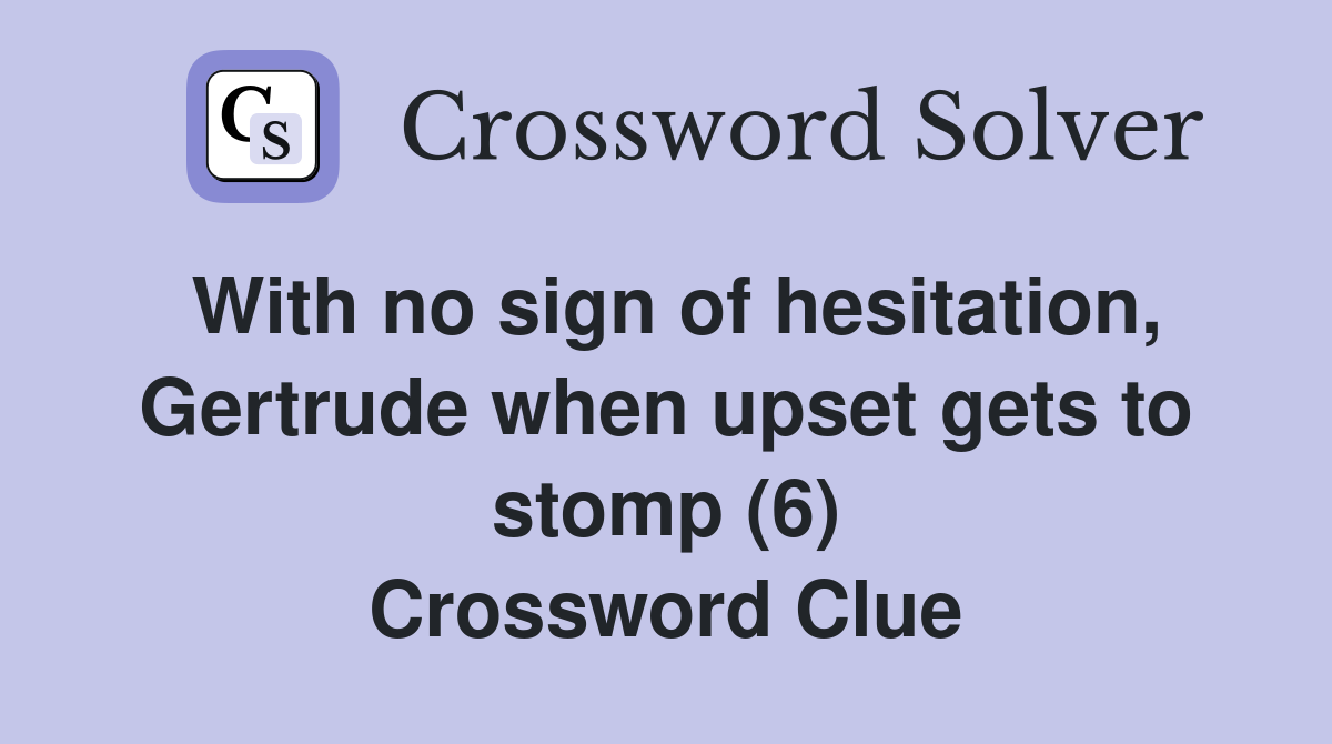 With no sign of hesitation, Gertrude when upset gets to stomp (6) Crossword Clue