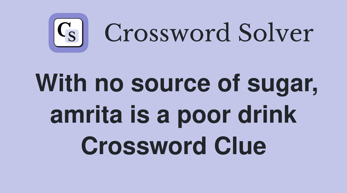 With no source of sugar, amrita is a poor drink Crossword Clue