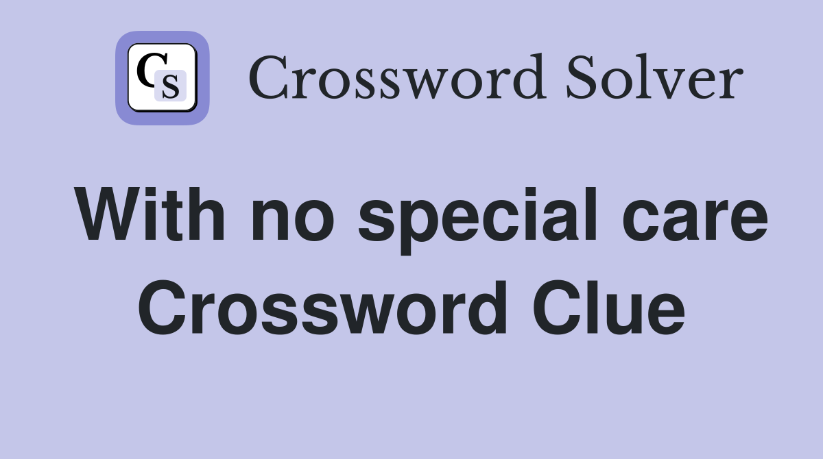 With no special care Crossword Clue