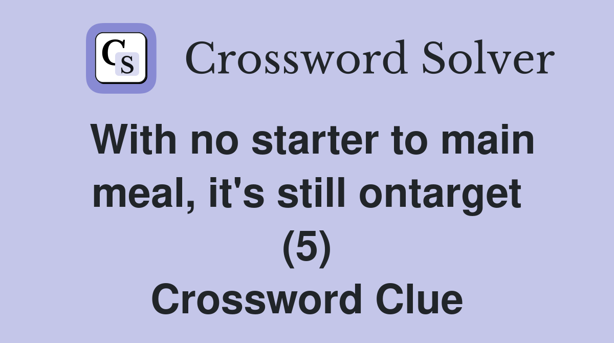 With no starter to main meal, it's still ontarget (5) Crossword Clue