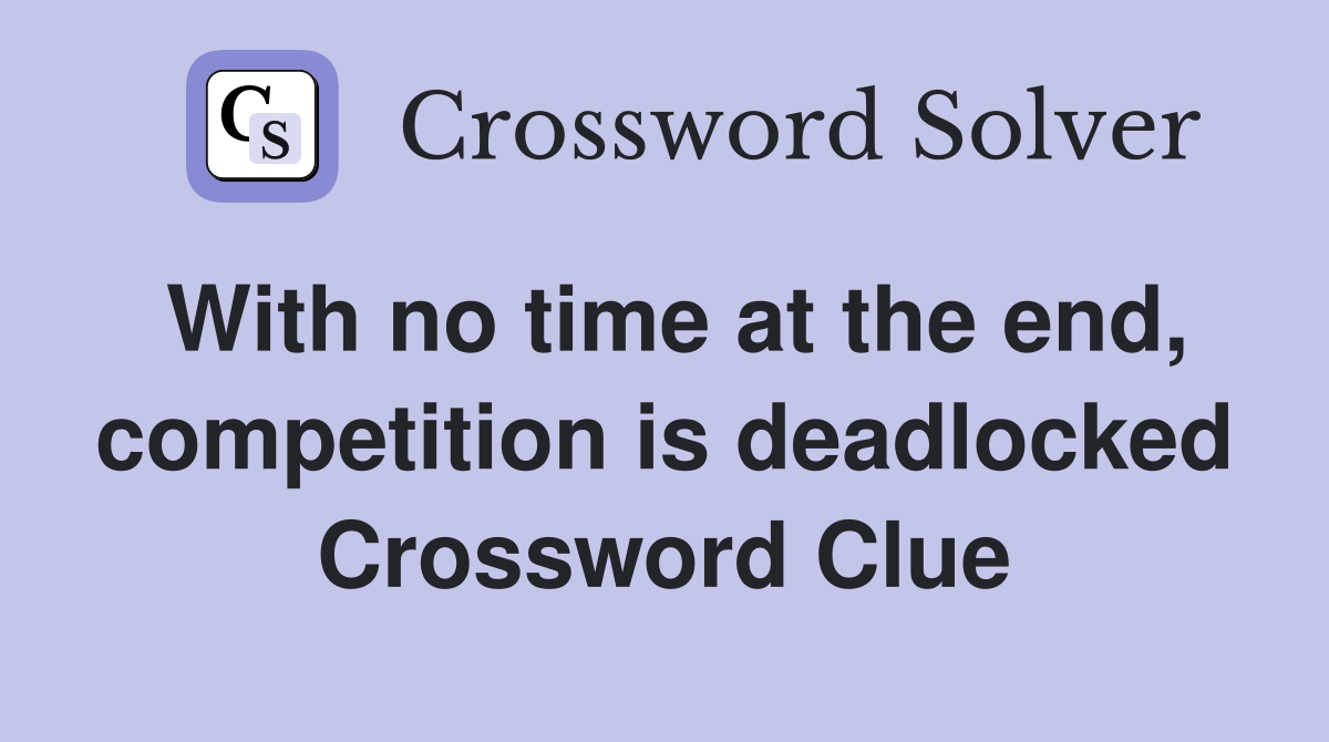 With no time at the end, competition is deadlocked Crossword Clue