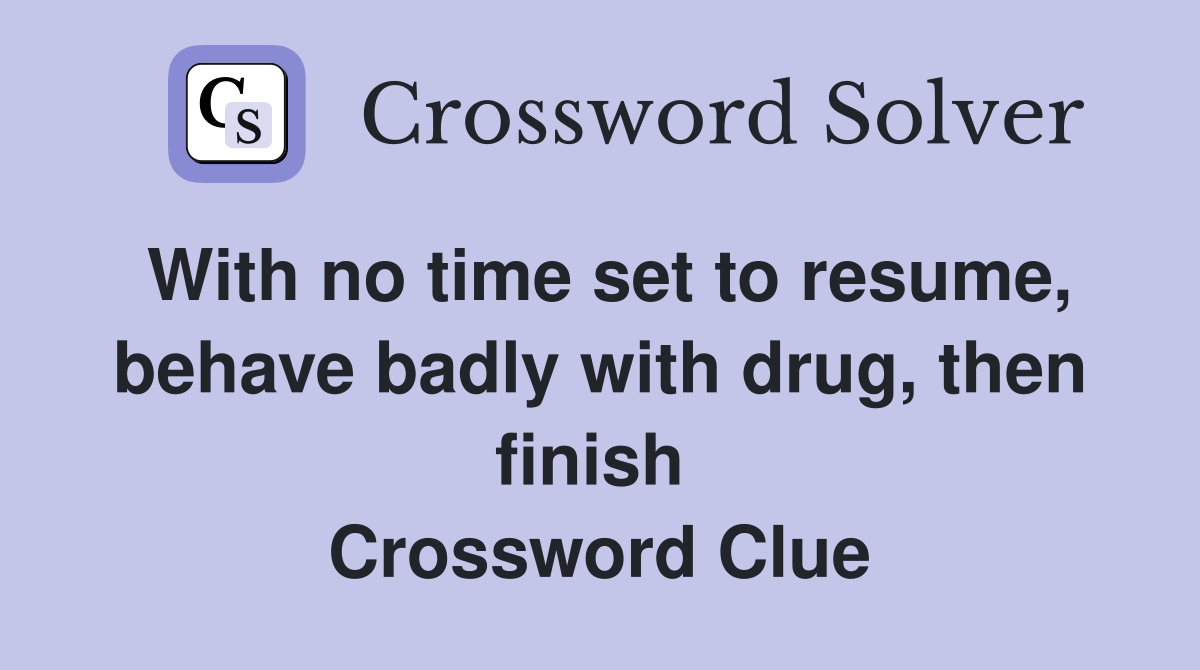 With no time set to resume, behave badly with drug, then finish  Crossword Clue