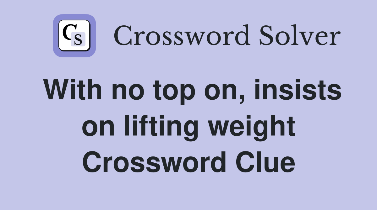 With no top on, insists on lifting weight Crossword Clue