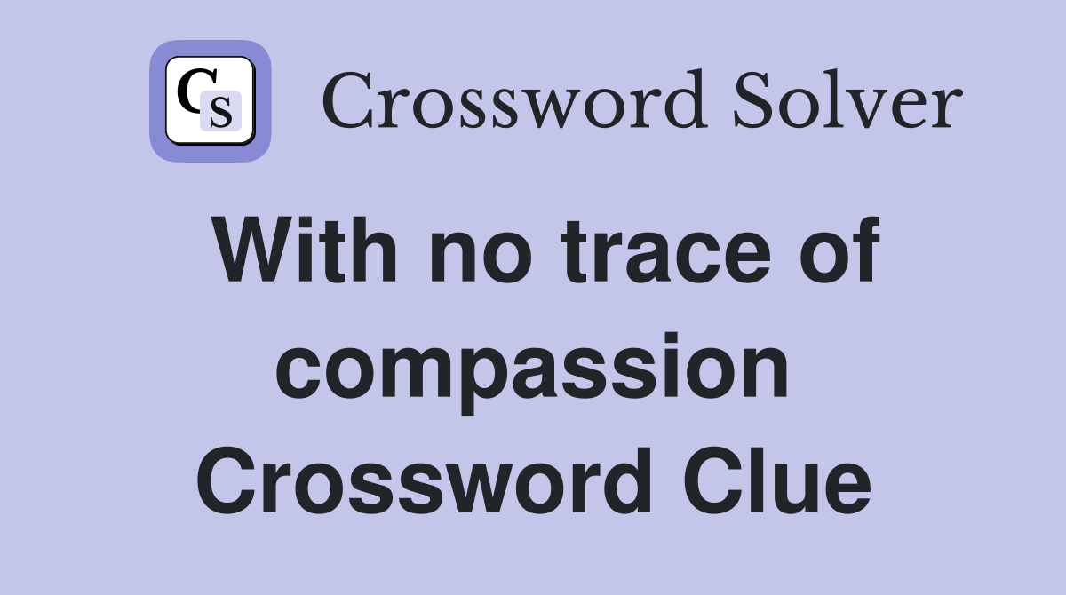 With no trace of compassion Crossword Clue