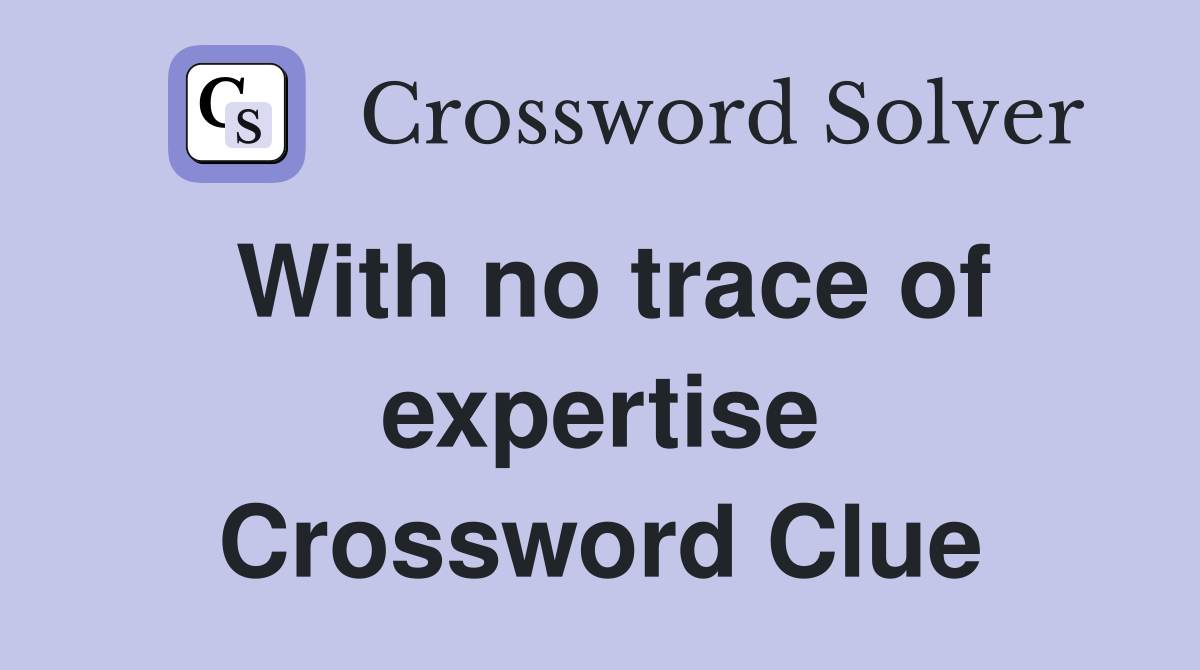 With no trace of expertise Crossword Clue