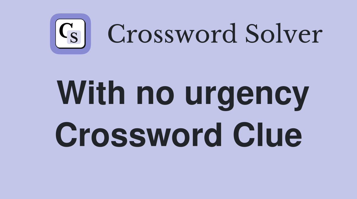With no urgency Crossword Clue