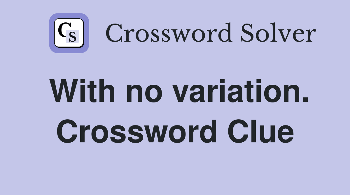 With no variation. Crossword Clue