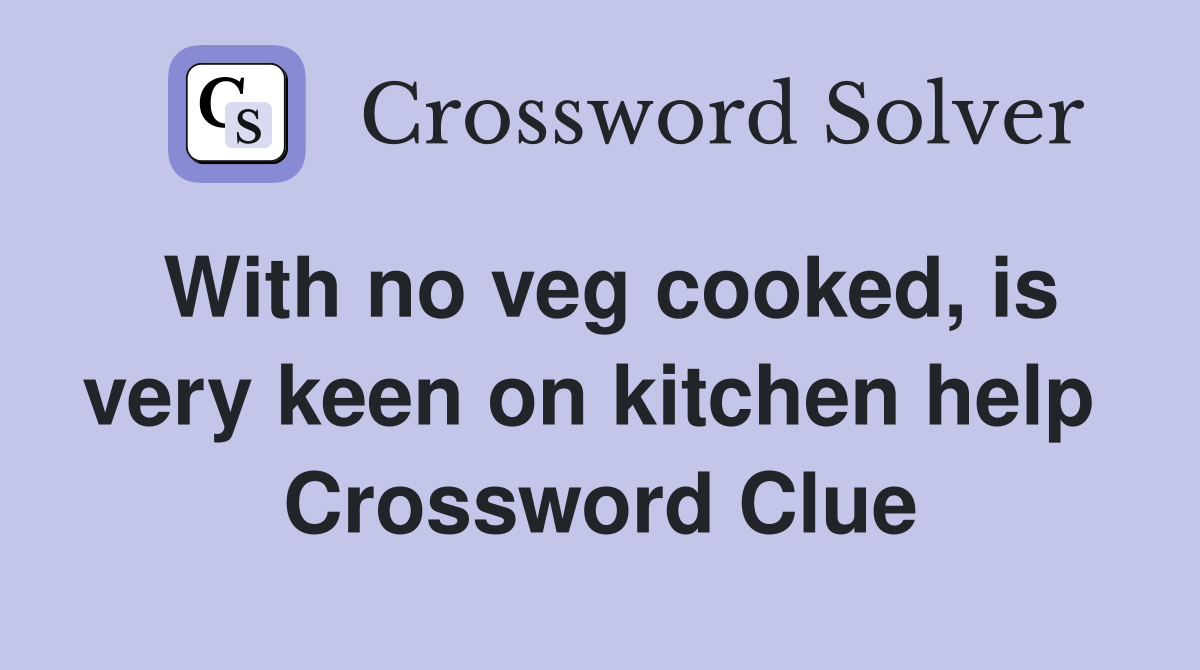 With no veg cooked, is very keen on kitchen help  Crossword Clue